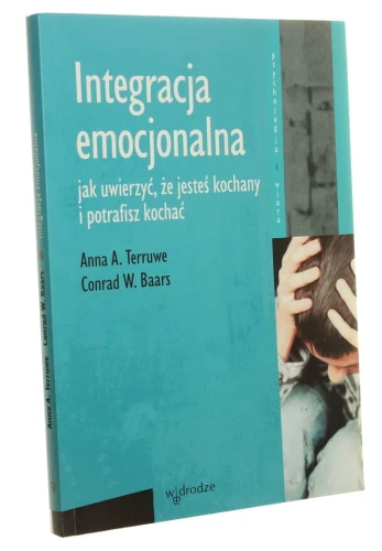 Integracja emocjonalna Jak uwierzyć, że jesteś kochany i potrafisz kochać Anna A. Terruwe, Conrad W. Baars (Psychologia i Wiara) (2004)