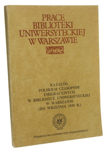 Katalog polskich czasopism emigracyjnych w Bibliotece Uniwersyteckiej w Warszawie oprac. Barbara Nałęcz, Ludgarda Pawlaczyk [Prace Biblioteki Uniwersyteckiej w Warszawie / 1983]