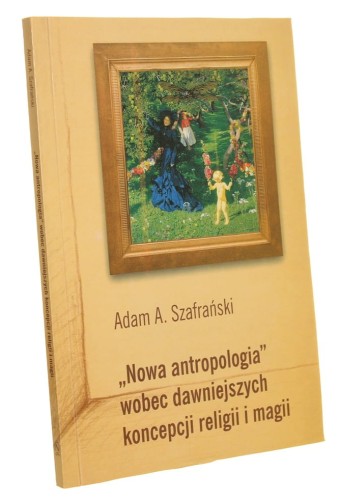 Nowa antropologia wobec dawniejszych koncepcji religii i magii Adam A. Szafrański (2000)