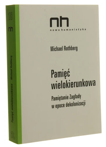 Pamięć wielokierunkowa Pamiętanie Zagłady w epoce dekolonizacji Michael Rothberg [Nowa Humanistyka / 2015]