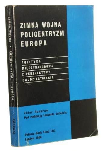 Zimna wojna, policentryzm, Europa Polityka międzynarodowa z perspektywy dwudziestolecia Zbiór rozpraw pod red. Leopolda Łabędzia [London 1968]