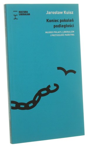 Koniec pokoleń podległości Młodzi Polacy, liberalizm i przyszłość państwa Jarosław Kuisz [Biblioteka Kultury Liberalnej / 2018]