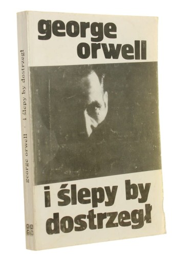 I ślepy by dostrzegł Wybór esejów i felietonów Orwell George [1990]
