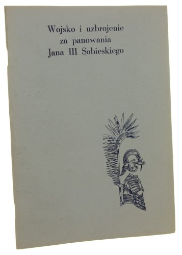 Wojsko i uzbrojenie za panowania Jana III Sobieskiego w 300 rocznicę odsieczy wiedeńskiej tekst informatora Irena Zielińska ; rysunki Henryk Grocholski [1983]