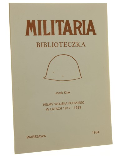 Hełmy Wojska Polskiego w latach 1917-1939 Jacek Kijak [Militaria Biblioteczka / 1984]