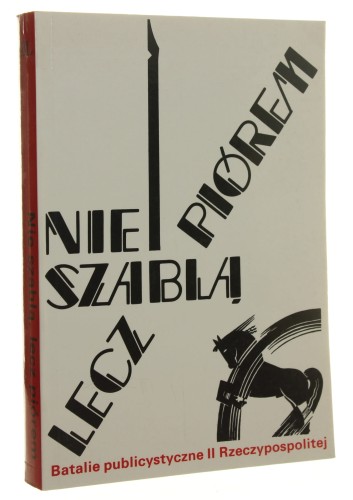 Nie szablą, lecz piórem Batalie publicystyczne II Rzeczypospolitej red. Daria Nałęcz [1993]
