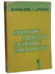 Od logiki dziecka do logiki młodzieży Rozprawa o kształtowaniu się formalnych struktur operacyjnych Barbel Inhelder, Jean Piaget [1970]