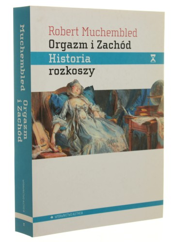 Orgazm i Zachód Historia rozkoszy od XVI wieku do dziś Robert Muchembled [2013]