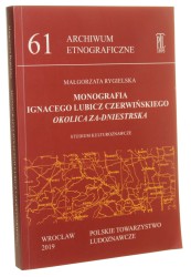 Monografia Ignacego Lubicz Czerwińskiego Okolica Za-dniestrska"Studium kulturoznawcze Małgorzata Rygielska [Archiwum Etnograficzne / 2019]