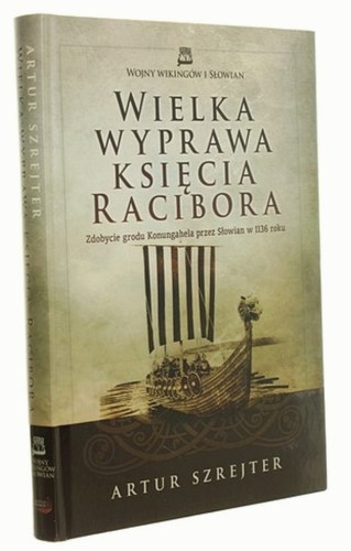 Wielka wyprawa księcia Racibora Zdobycie grodu Konungahela przez Słowian w 1136 roku Artur Szrejter (Wojny Wikingów i Słowian) [autograf] (2013)
