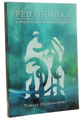 Pedagogika a paradygmat nieświadomości Tomasz Olchanowski [2013]