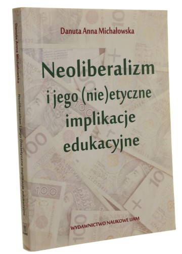 Neoliberalizm i jego (nie)etyczne implikacje edukacyjne Danuta Anna Michałowska [Psychologia i Pedagogika UAM / 2013]
