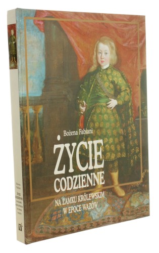 Życie codzienne na Zamku Królewskim w epoce Wazów Fabiani Bożena [1996]