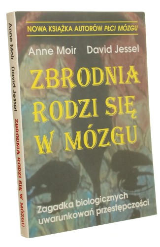 ﻿Zbrodnia rodzi się w mózgu Zagadka biologicznych uwarunkowań przestępczości Moir﻿ Anne, Jessel David [1998]