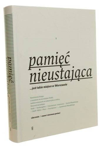 Pamięć nieustająca ...jest takie miejsce w Warszawie [...] [koncepcja i red. Aleksander Rowiński tekst gł. Wojciech Markert współpr. Romuald Karaś et al. [2012]