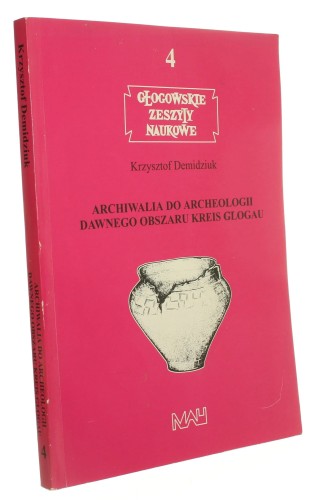 Archiwalia do archeologii dawnego obszaru Kreis Glogau Krzysztof Demidziuk (Głogowskie Zeszyty Naukowe) [autograf] (2000)