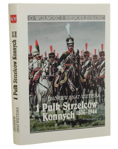 1 Pułk Strzelców Konnych 1806-1944 Gnat-Wieteska Zbigniew [O Wolność i Niepodległość / 1995]
