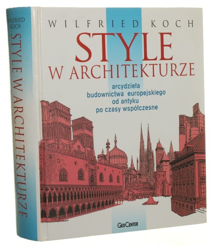 Style w architekturze Arcydzieła budownictwa europejskiego od antyku po czasy współczesne Koch Wilfried [2005]