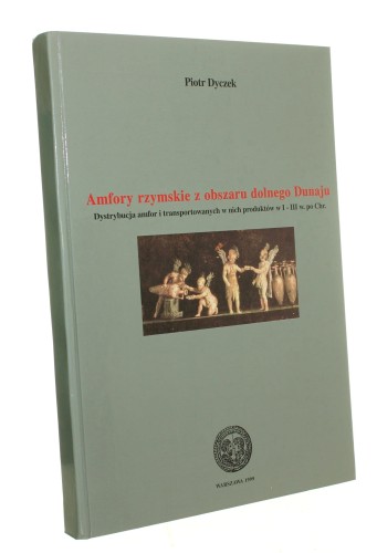 Amfory rzymskie z obszaru dolnego Dunaju Dystrybucja amfor i transportowanych w nich produktów w I-III w. po Chr. Piotr Dyczek [autograf] (1999)