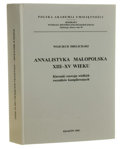 Annalistyka małopolska XIII-XV wieku Kierunki rozwoju wielkich roczników kompilowanych Wojciech Drelicharz [Rozprawy Wydziału Historyczno-Filozoficznego - Polska Akademia Umiejętności / 2003]