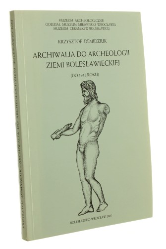 Archiwalia do archeologii ziemi bolesławieckiej (do 1945 roku) Krzysztof Demidziuk [autograf] (2007)