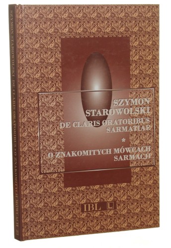 De claris oratoribus Sarmatiae O znakomitych mówcach Sarmacji Szymon Starowolski [Biblioteka Pisarzy Staropolskich / 2002]