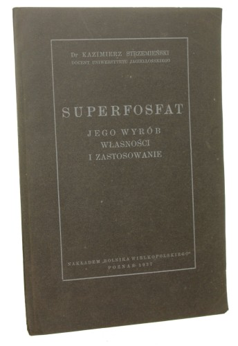 Superfosfat Jego wyrób, własności i zastosowanie Kazimierz Strzemiński [1937]