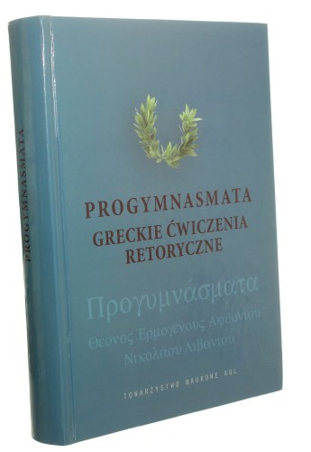 Progymnasmata Greckie ćwiczenia retoryczne i ich modelowe opracowanie [aut. ćwiczeń Theonos, Ermogenous, Aphthoniou, Nikolaou, Libaniou] oprac., przekł. i koment. Henryk Podbielski  (Źródła i Monografie) [autograf] (2013)