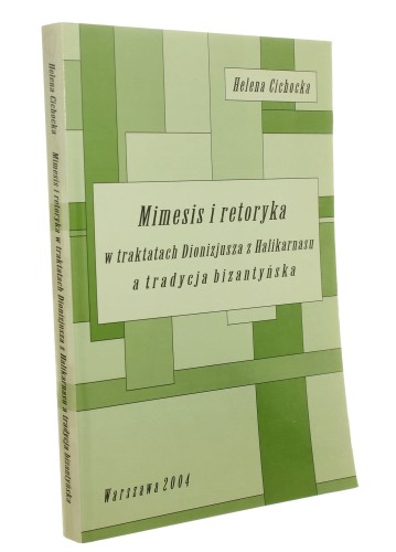 Mimesis i retoryka w traktatach Dionizjusza z Halikarnasu a tradycja bizantyjska Helena Cichocka [autograf] (2004)