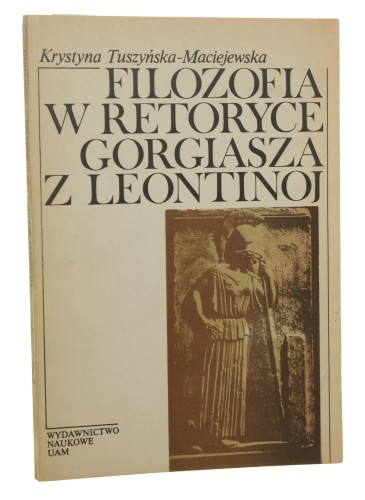 Filozofia w retoryce Gorgiasza z Leontinoj Krystyna Tuszyńska-Maciejewska [1987]