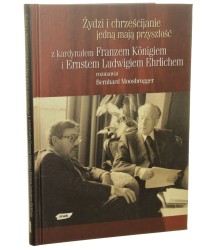 Żydzi i chrześcijanie jedną mają przyszłość z kard. Franzem Königiem i Ernestem Ludwigiem Ehrlichem rozmawia Bernhard Moosbrugger [2001]