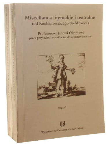 Miscellanea literackie i teatralne profesorowi Janowi Okoniowi przez przyjaciół i uczniów na 70. urodziny zebrane cz. 1-2 O Janie Kochanowskim i kulturze dawnej Polski, Tradycje literackie i teatralne red. K. Płachcińska, M. Kuran [2010]