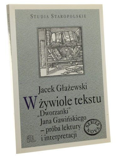 W żywiole tekstu "Dworzanki" Jana Gawińskiego Próba lektury i interpretacji Jacek Głażewski [Studia Staropolskie / 2008]