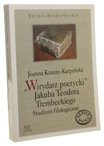 Wirydarz poetycki Jakuba Teodora Trembeckiego Studium filologiczne Joanna Krauze-Karpińska [Studia Staropolskie / 2009]