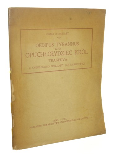 Oedipus Tyrannus czyli Opuchłołydziec król Tragedya w 2 aktach z oryginału doryckiego przetłomaczona Percy Bysshe Shelley Z ang. przeł. Jan Kasprowicz (1907)