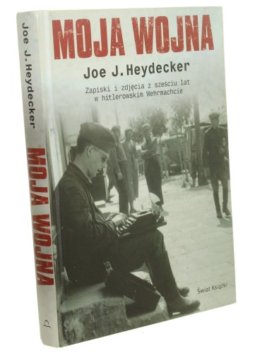 Moja wojna Zapiski i zdjęcia z sześciu lat w hitlerowskim Wehrmachcie Joe J. Heydecker (2009)