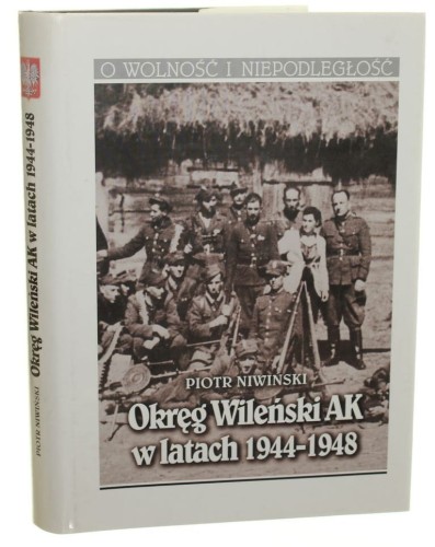Okręg Wileński AK w latach 1944-1948 Niwiński Piotr (Seria O Wolność i Niepodległość)