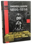 Twierdza Głogów Czasy wojen napoleońskich 1806-1814 Jarosław Helwig [2011]