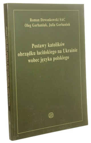 Postawy katolików obrządku łacińskiego na Ukrainie wobec języka polskiego Roman Dzwonkowski, Oleg Gorbaniuk, Julia Gorbaniuk (Źródła i Monografie) (2001)