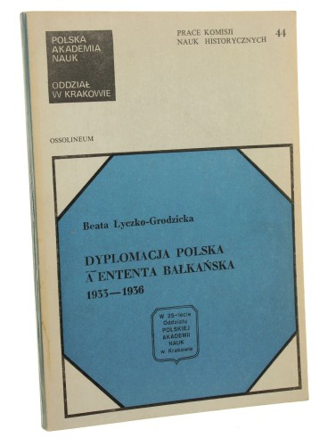 Dyplomacja polska a Ententa Bałkańska 1933-1936 Łyczko-Grodzicka Beata [Prace Komisji Nauk Historycznych nr 44 / 1981]