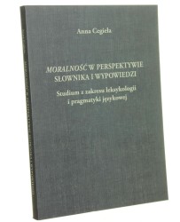 Moralność w perspektywie słownika i wypowiedzi Studium z zakresu leksykologii i pragmatyki językowej Anna Cegieła [2011]