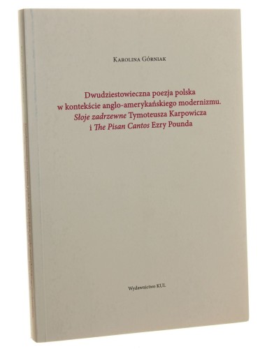 Dwudziestowieczna poezja polska w kontekście anglo-amerykańskiego modernizmu Słoje zadrzewne Tymoteusza Karpowicza i The Pisan Cantos Ezry Pounda Karolina Górniak [Młoda Polonistyka / 2016]