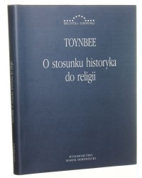 O stosunku historyka do religii Arnold Toynbee [Biblioteka Europejska / 2007]