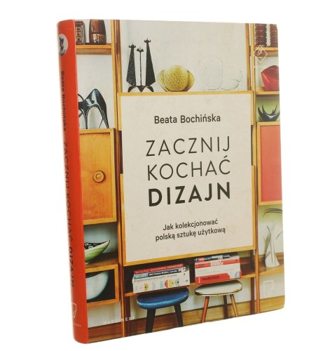 Zacznij kochać dizajn Jak kolekcjonować polską sztukę użytkową Beata Bochińska (2016)