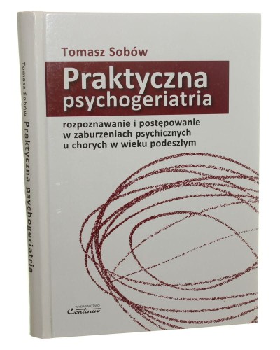 Praktyczna psychogeriatria Rozpoznawanie i postępowanie w zaburzeniach psychicznych u chorych w wieku podeszłym Tomasz Sobów [2010]