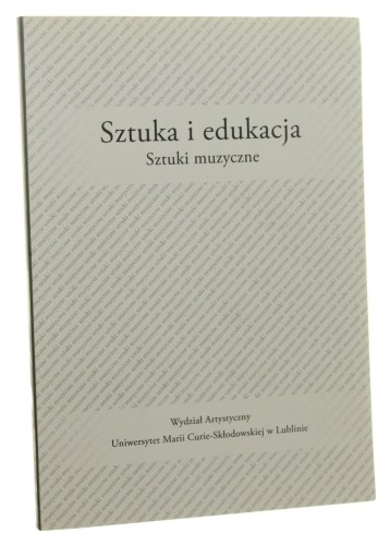 Sztuka i edukacja Sztuki muzyczne red. Anny Boguszewskiej i Barbary Niścior [Wydział Artystyczny Uniwersytet Marii Curie-Skłodowskiej / 2015]