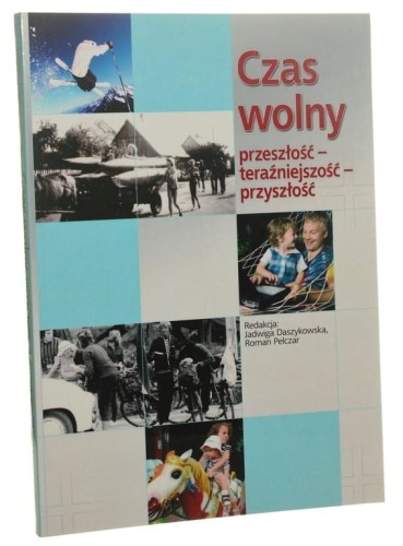 Czas wolny Przeszłość - teraźniejszość - przyszłość red. Jadwiga Daszykowska, Roman Pelczar [2009]