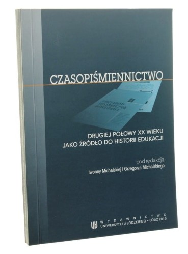 Czasopiśmiennictwo drugiej połowy XX wieku jako źródło do historii edukacji red. Iwonna Michalska i Grzegorz Michalski [2010]