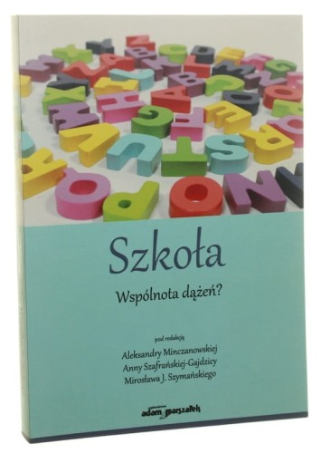 Szkoła Wspólnota dążeń? red. Aleksandry Minczanowskiej, Anny Szafrańskiej-Gajdzicy, Mirosława J. Szymańskiego [AUTOGRAF / 2016]