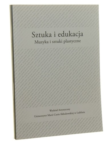 Sztuka i edukacja Muzyka i sztuki plastyczne red. Anny Boguszewskiej i Barbary Niścior [Wydział Artystyczny Uniwersytet Marii Curie-Skłodowskiej / 2015]